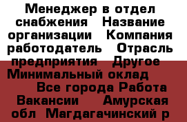 Менеджер в отдел снабжения › Название организации ­ Компания-работодатель › Отрасль предприятия ­ Другое › Минимальный оклад ­ 25 000 - Все города Работа » Вакансии   . Амурская обл.,Магдагачинский р-н